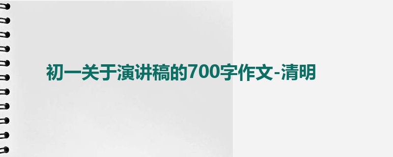 初一关于演讲稿的700字作文-清明