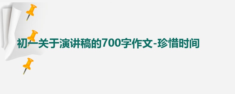 初一关于演讲稿的700字作文-珍惜时间