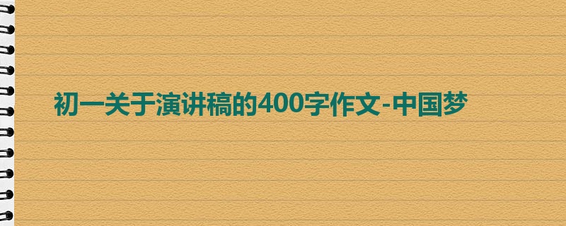 初一关于演讲稿的400字作文-中国梦