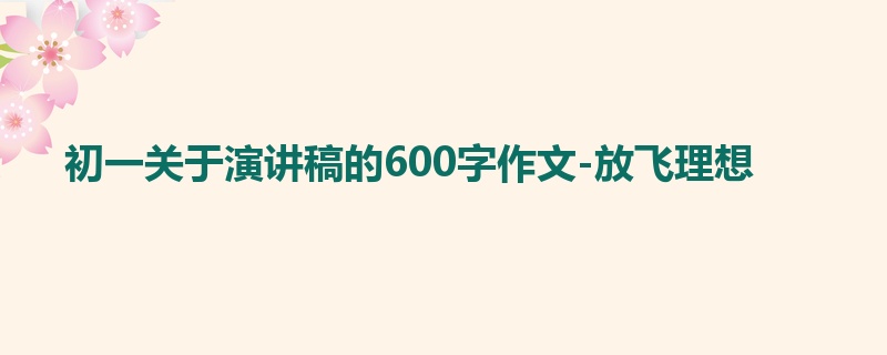 初一关于演讲稿的600字作文-放飞理想