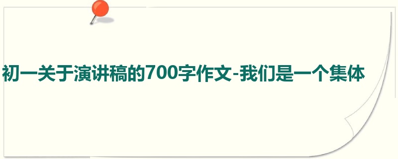 初一关于演讲稿的700字作文-我们是一个集体