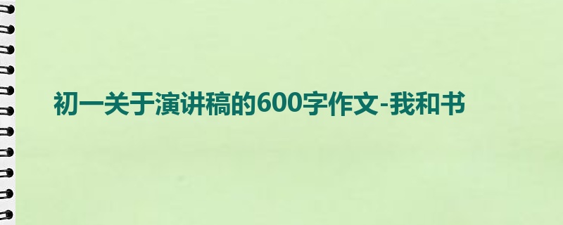 初一关于演讲稿的600字作文-我和书