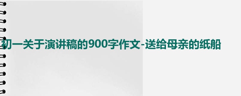 初一关于演讲稿的900字作文-送给母亲的纸船