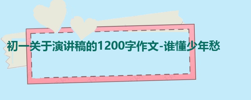 初一关于演讲稿的1200字作文-谁懂少年愁