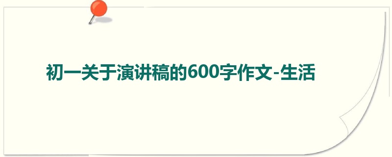 初一关于演讲稿的600字作文-生活