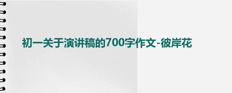 初一关于演讲稿的700字作文-彼岸花