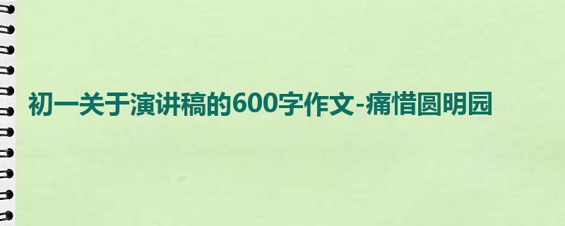 初一关于演讲稿的600字作文-痛惜圆明园