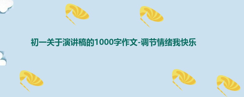 初一关于演讲稿的1000字作文-调节情绪我快乐
