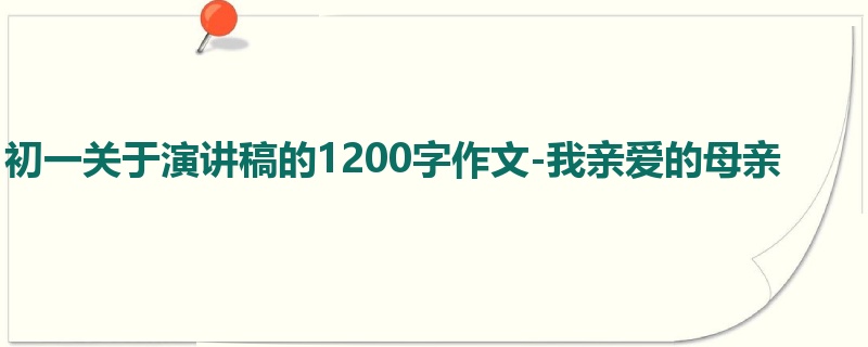 初一关于演讲稿的1200字作文-我亲爱的母亲