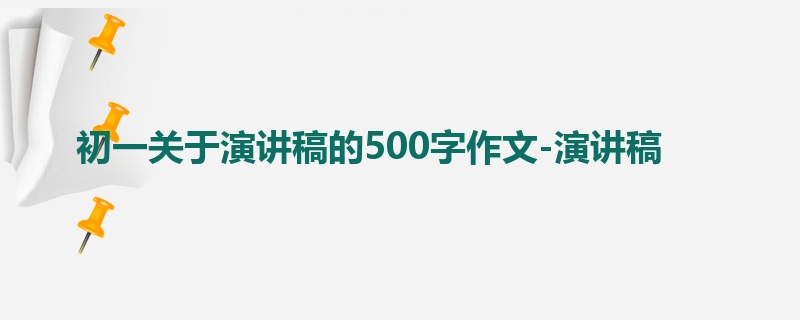 初一关于演讲稿的500字作文-演讲稿