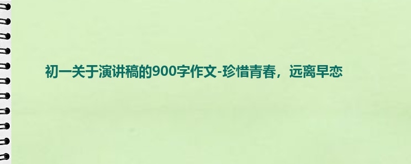 初一关于演讲稿的900字作文-珍惜青春,远离早恋