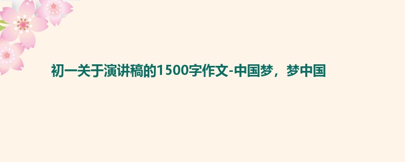 初一关于演讲稿的1500字作文-中国梦,梦中国