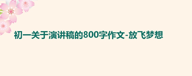 初一关于演讲稿的800字作文-放飞梦想