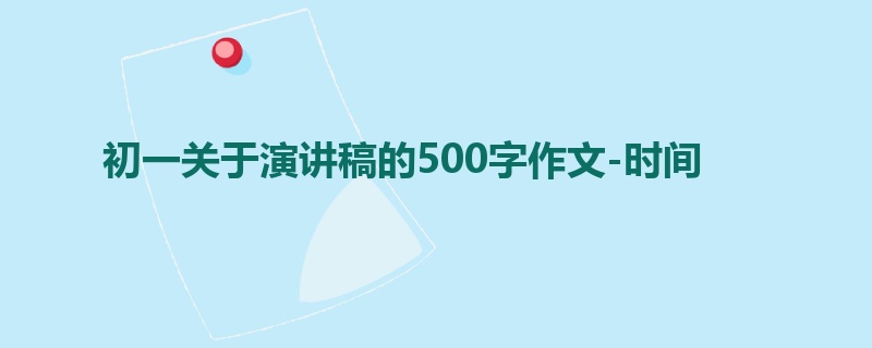 初一关于演讲稿的500字作文-时间
