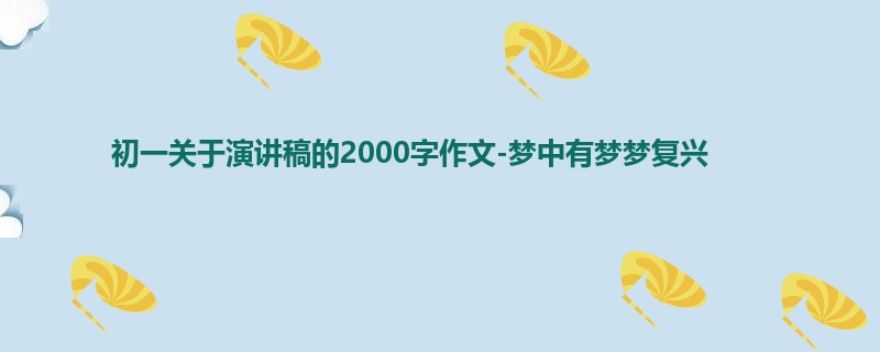 初一关于演讲稿的2000字作文-梦中有梦梦复兴