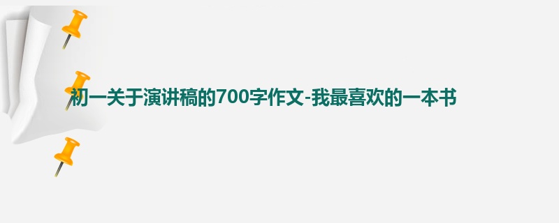 初一关于演讲稿的700字作文-我最喜欢的一本书