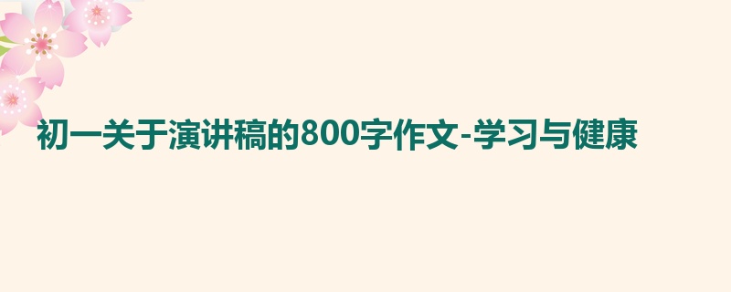 初一关于演讲稿的800字作文-学习与健康