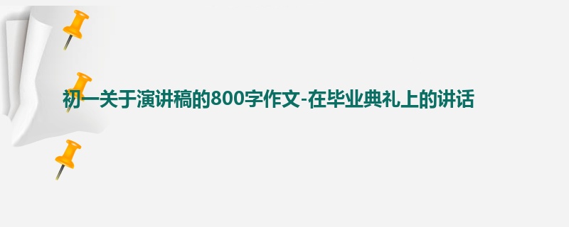 初一关于演讲稿的800字作文-在毕业典礼上的讲话