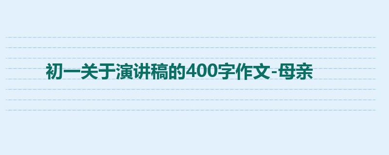 初一关于演讲稿的400字作文-母亲