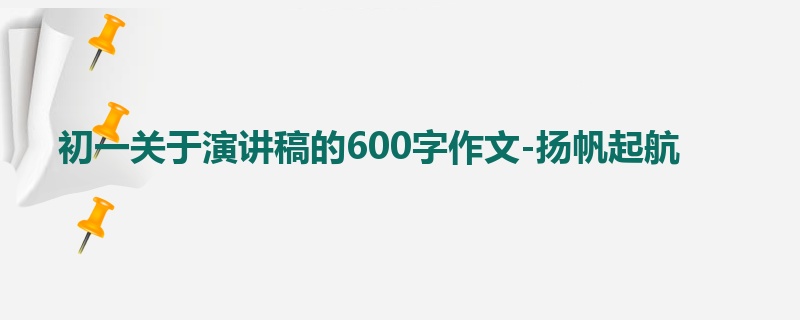 初一关于演讲稿的600字作文-扬帆起航
