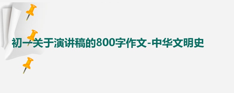 初一关于演讲稿的800字作文-中华文明史