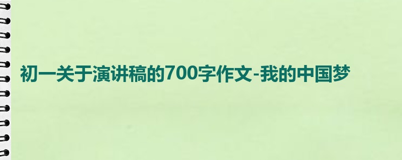初一关于演讲稿的700字作文-我的中国梦