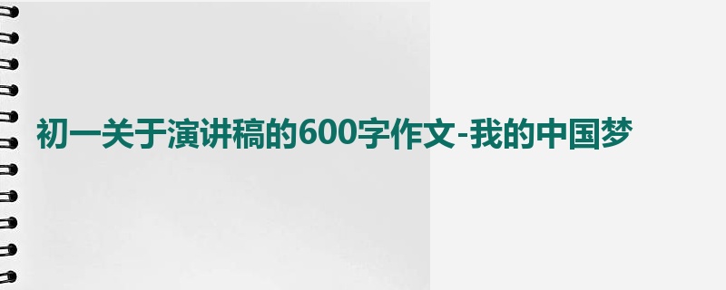 初一关于演讲稿的600字作文-我的中国梦