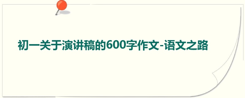 初一关于演讲稿的600字作文-语文之路