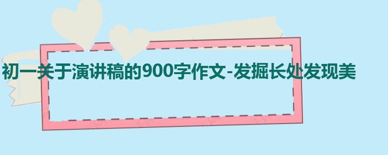 初一关于演讲稿的900字作文-发掘长处发现美