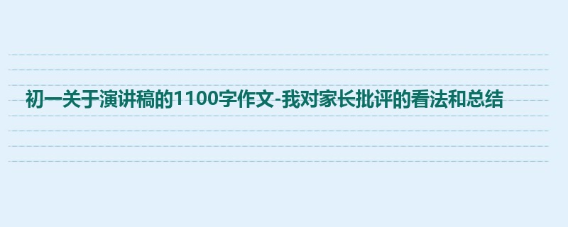 初一关于演讲稿的1100字作文-我对家长批评的看法和总结
