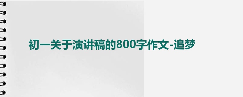 初一关于演讲稿的800字作文-追梦
