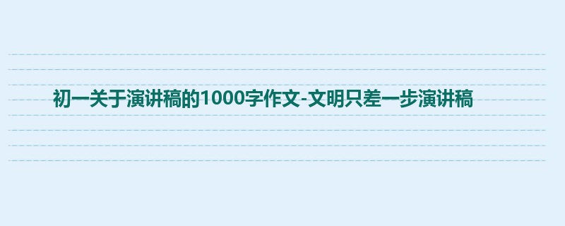 初一关于演讲稿的1000字作文-文明只差一步演讲稿