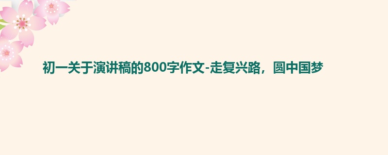 初一关于演讲稿的800字作文-走复兴路,圆中国梦