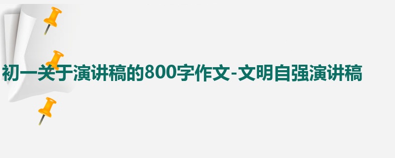 初一关于演讲稿的800字作文-文明自强演讲稿