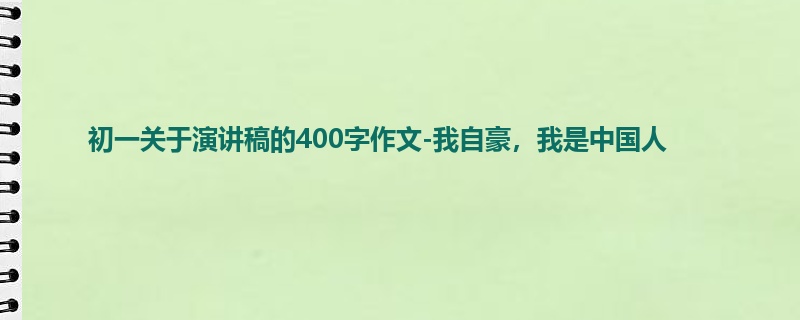 初一关于演讲稿的400字作文-我自豪,我是中国人