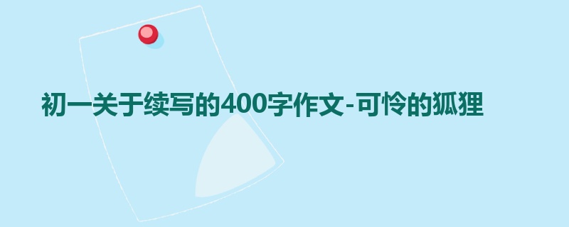初一关于续写的400字作文-可怜的狐狸