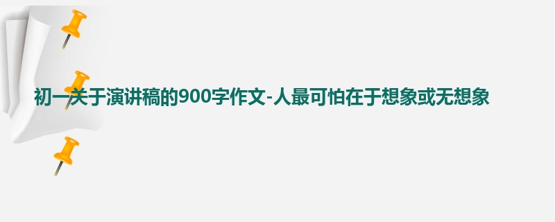 初一关于演讲稿的900字作文-人最可怕在于想象或无想象