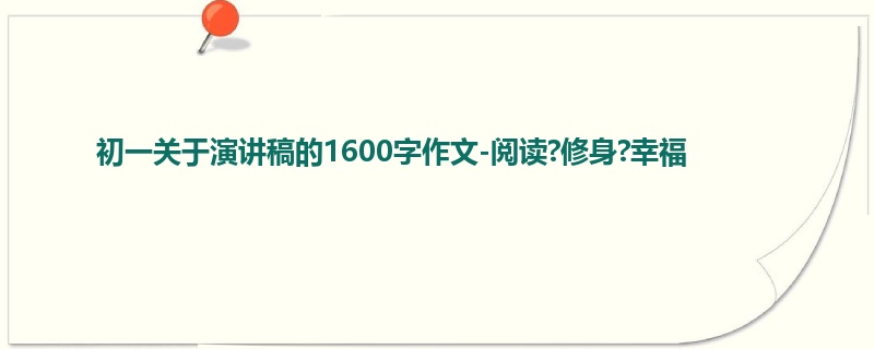 初一关于演讲稿的1600字作文-阅读?修身?幸福