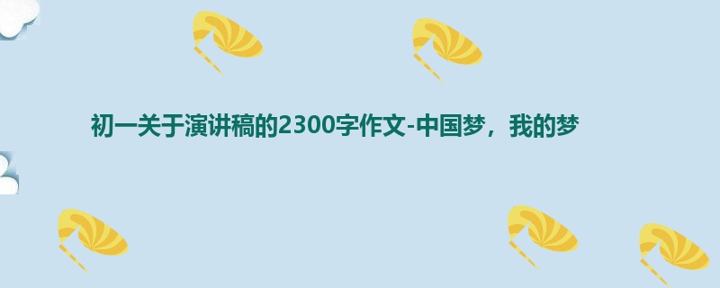 初一关于演讲稿的2300字作文-中国梦,我的梦