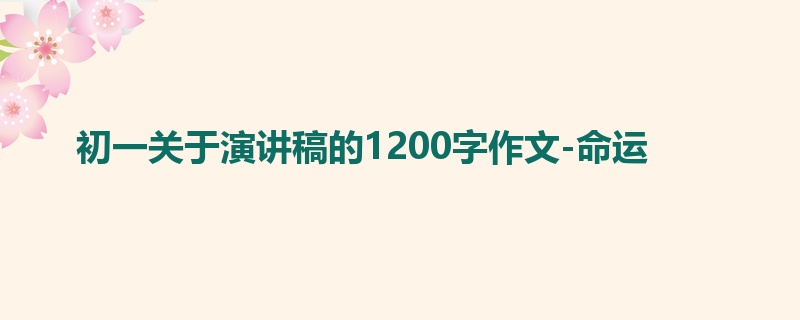初一关于演讲稿的1200字作文-命运