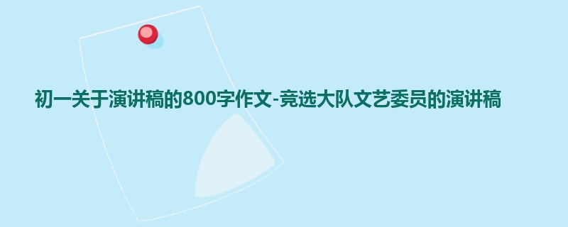 初一关于演讲稿的800字作文-竞选大队文艺委员的演讲稿