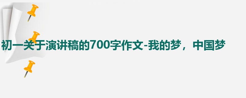 初一关于演讲稿的700字作文-我的梦,中国梦