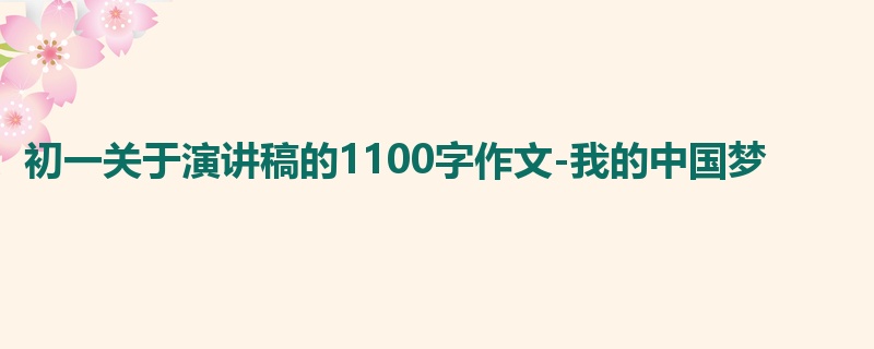 初一关于演讲稿的1100字作文-我的中国梦