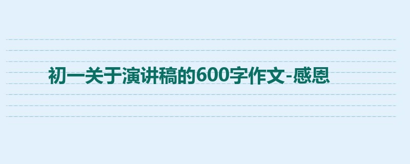 初一关于演讲稿的600字作文-感恩
