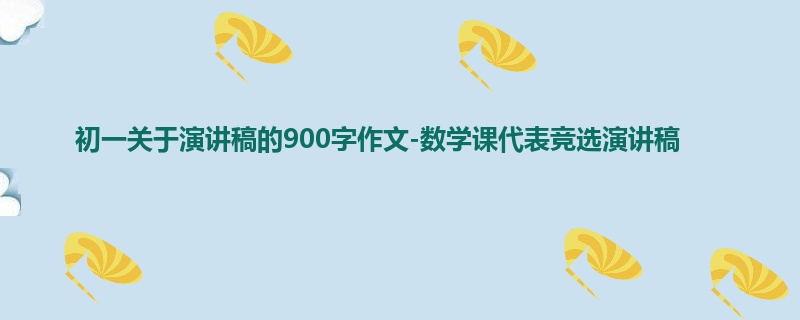 初一关于演讲稿的900字作文-数学课代表竞选演讲稿