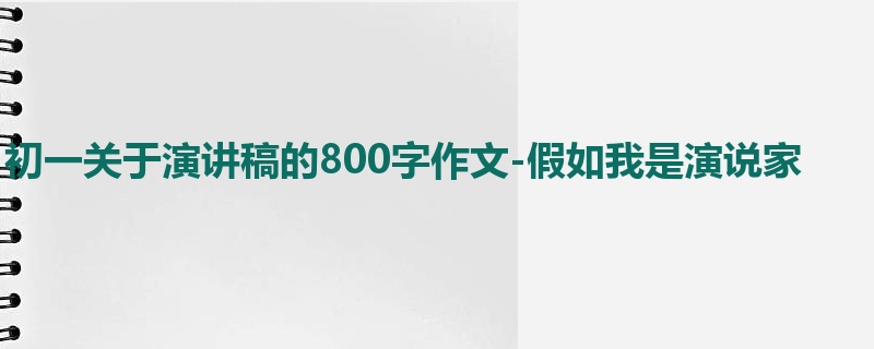 初一关于演讲稿的800字作文-假如我是演说家