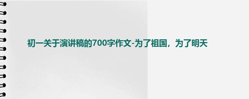 初一关于演讲稿的700字作文-为了祖国,为了明天