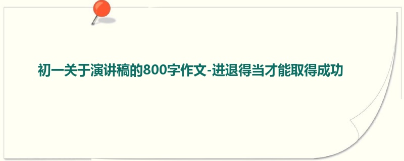 初一关于演讲稿的800字作文-进退得当才能取得成功