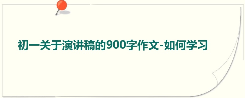 初一关于演讲稿的900字作文-如何学习