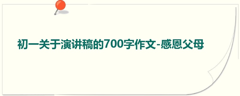 初一关于演讲稿的700字作文-感恩父母